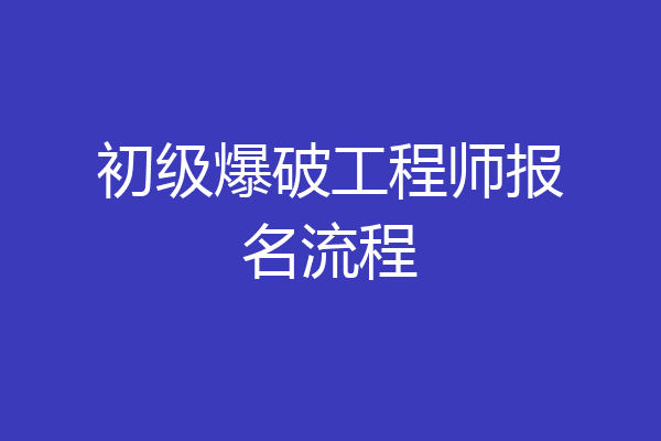 初级爆破工程师报名流程