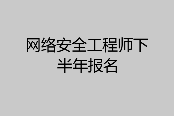 网络安全工程师下半年报名