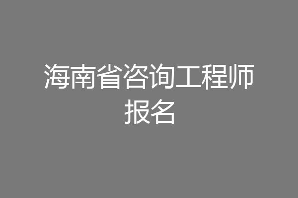 海南省咨询工程师报名
