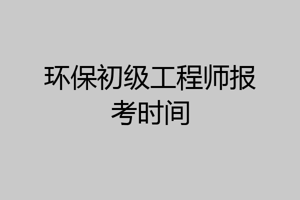环保初级工程师报考时间