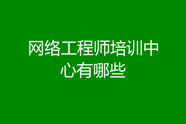 网络工程师培训中心有哪些