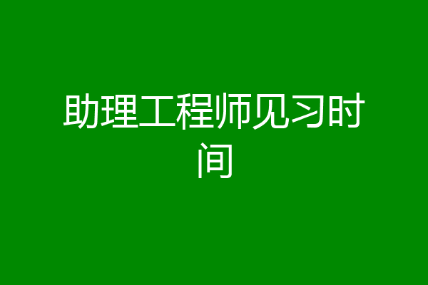 助理工程师见习时间