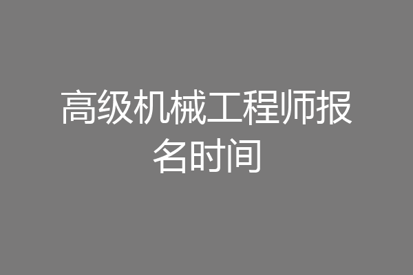 高级机械工程师报名时间