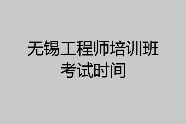 无锡工程师培训班考试时间