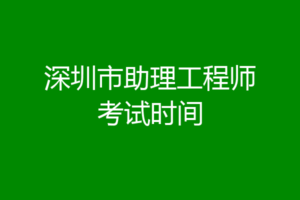 深圳市助理工程师考试时间