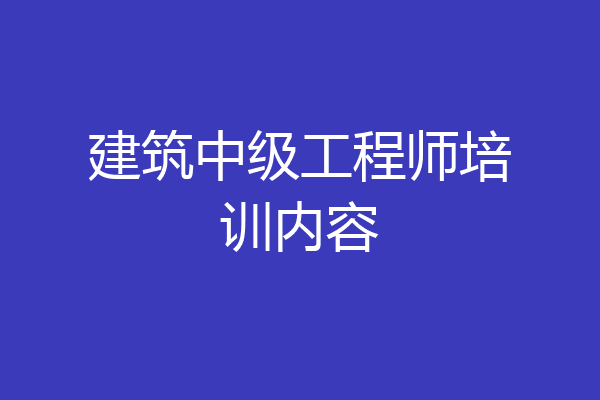 建筑中级工程师培训内容
