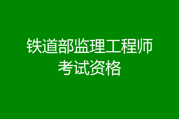 铁道部监理工程师考试资格