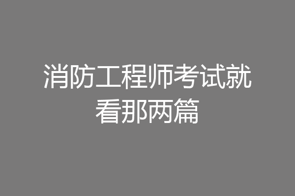 消防工程师考试就看那两篇
