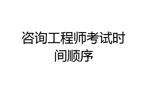 咨询工程师考试时间顺序