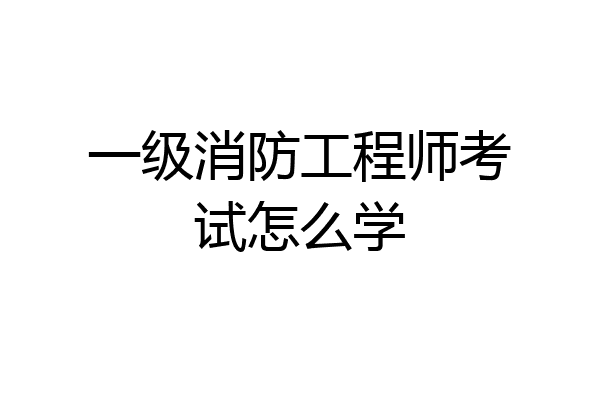 一级消防工程师考试怎么学