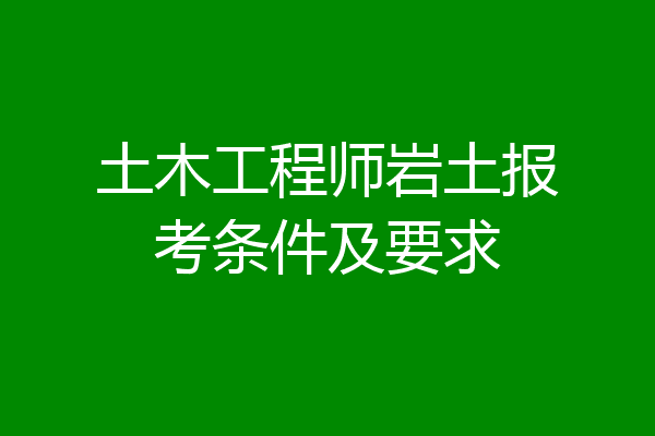 土木工程师岩土报考条件及要求