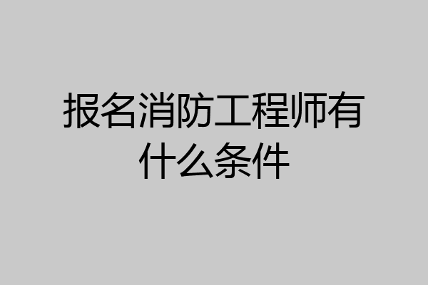 报名消防工程师有什么条件