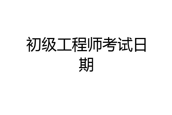 初级工程师考试日期
