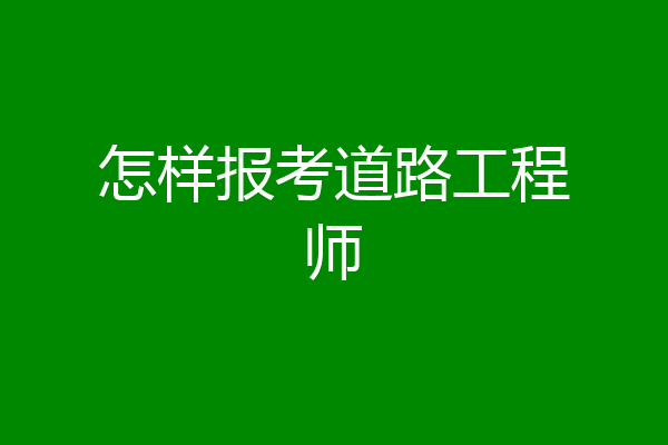 怎样报考道路工程师
