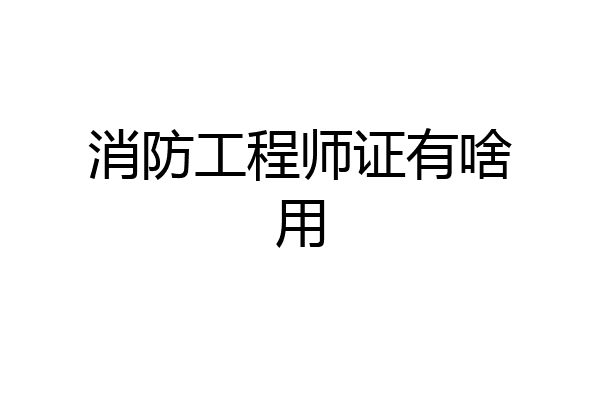 消防工程师证有啥用