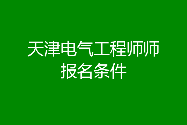 天津电气工程师师报名条件