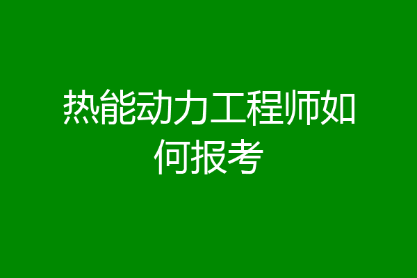 热能动力工程师如何报考
