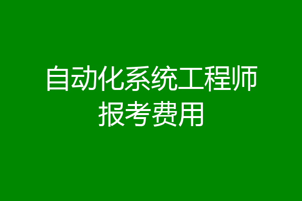 自动化系统工程师报考费用