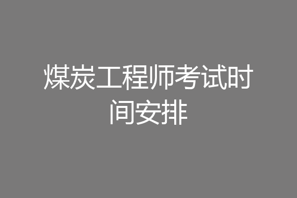 煤炭工程师考试时间安排