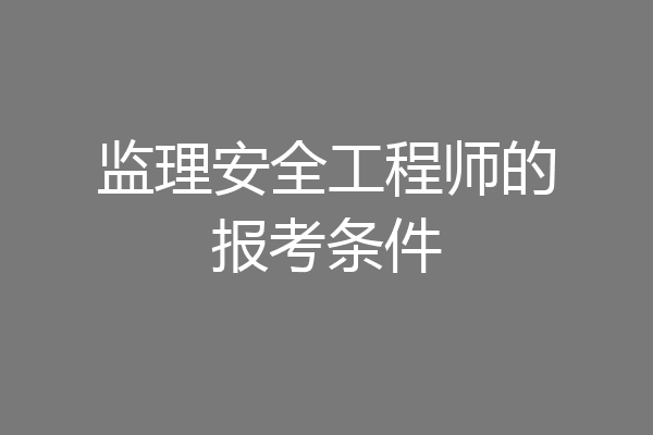 监理安全工程师的报考条件