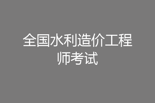 全国水利造价工程师考试