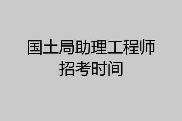 国土局助理工程师招考时间