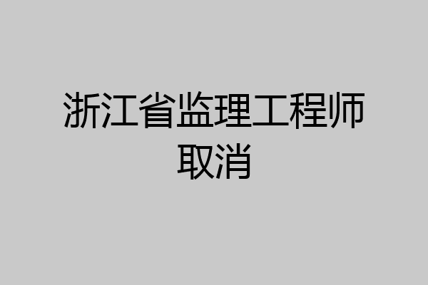 浙江省监理工程师取消