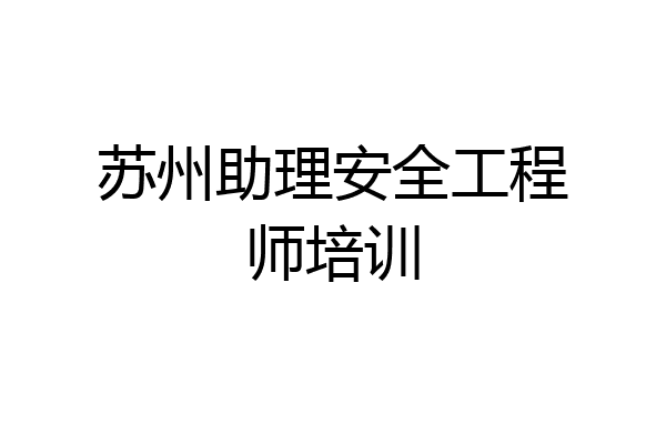 苏州助理安全工程师培训