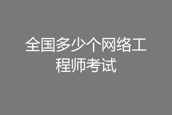 全国多少个网络工程师考试