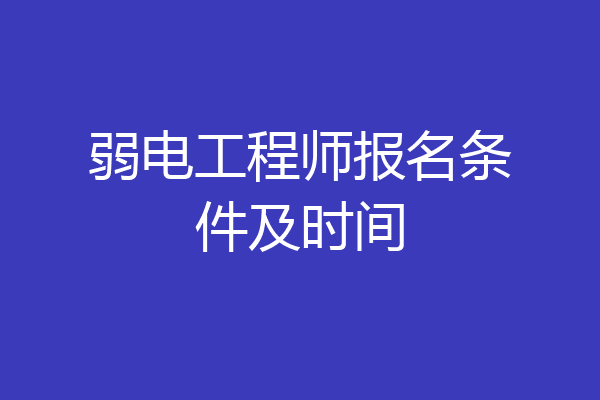 弱电工程师报名条件及时间