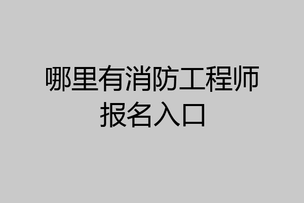哪里有消防工程师报名入口