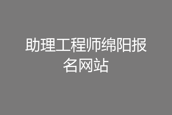 助理工程师绵阳报名网站