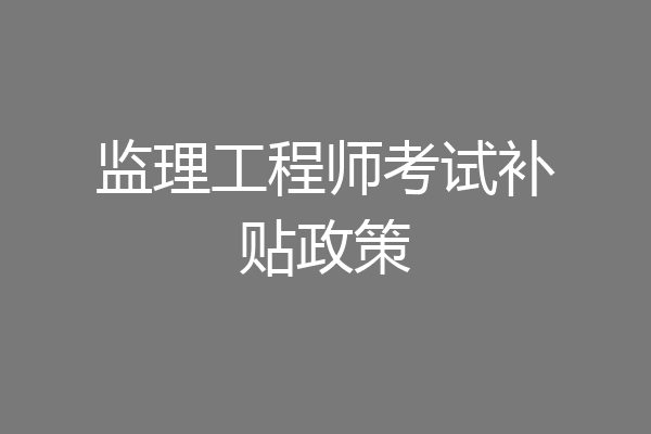 监理工程师考试补贴政策