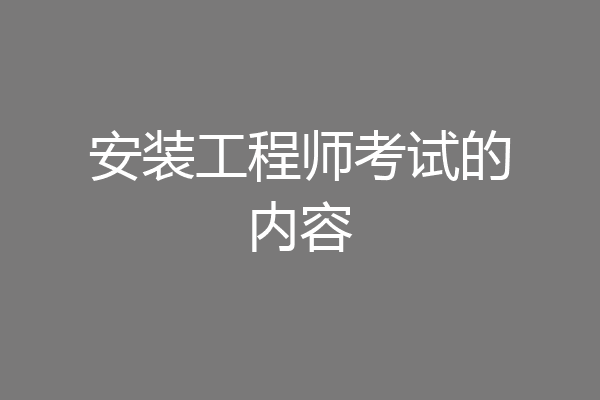 安装工程师考试的内容