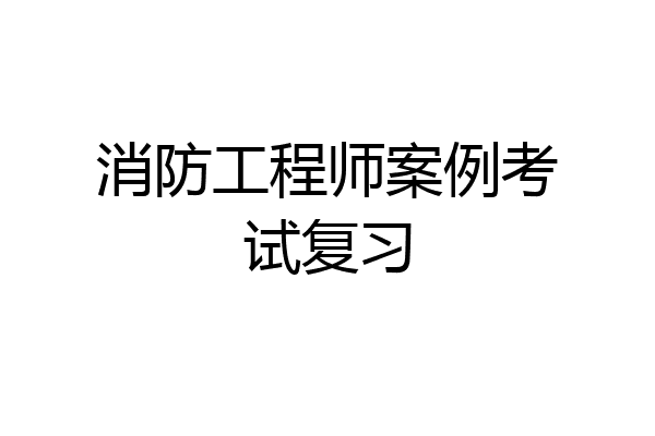 消防工程师案例考试复习