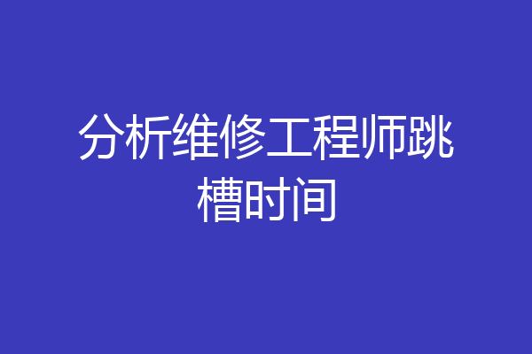 分析维修工程师跳槽时间