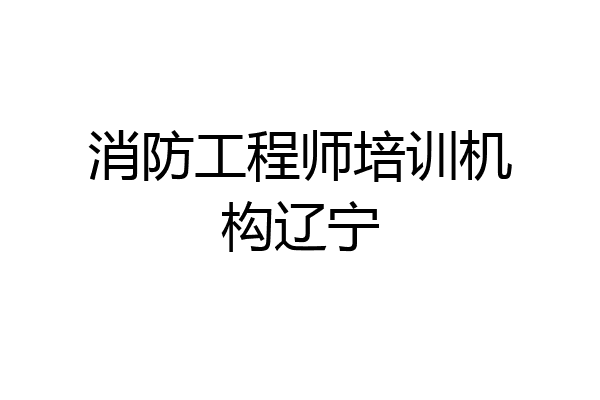 消防工程师培训机构辽宁