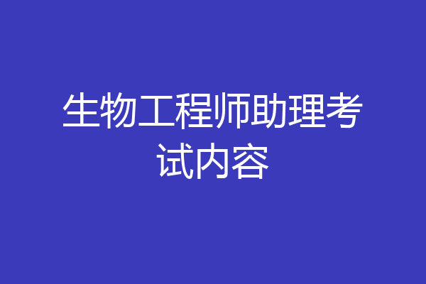 生物工程师助理考试内容