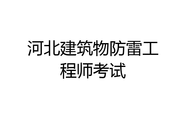 河北建筑物防雷工程师考试