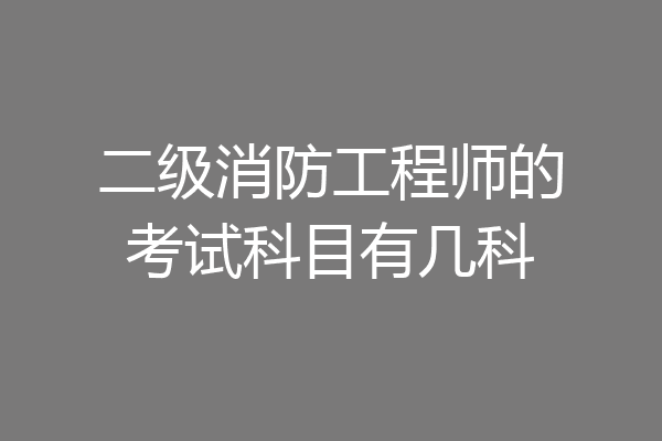 二级消防工程师的考试科目有几科