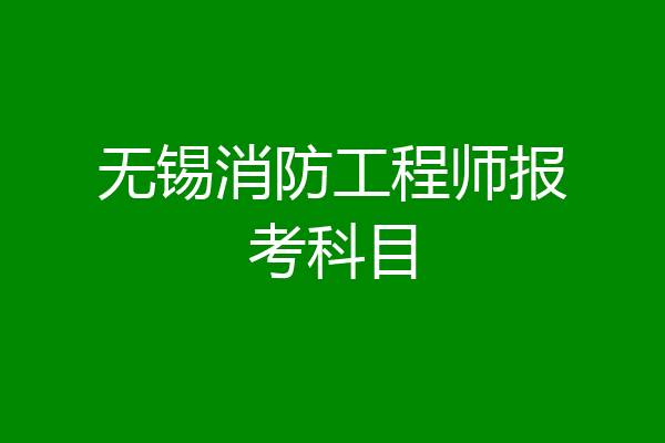 无锡消防工程师报考科目