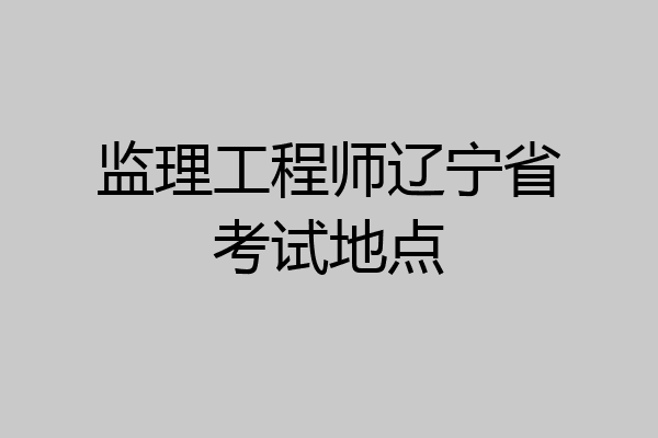监理工程师辽宁省考试地点