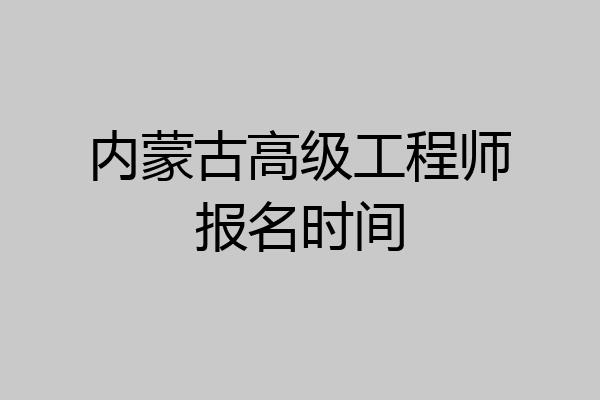 内蒙古高级工程师报名时间