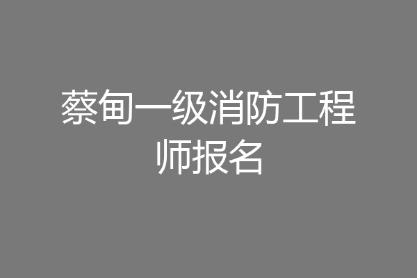 蔡甸一级消防工程师报名