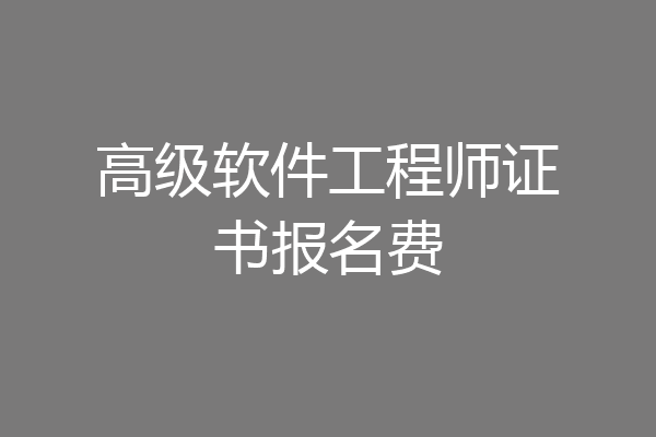 高级软件工程师证书报名费