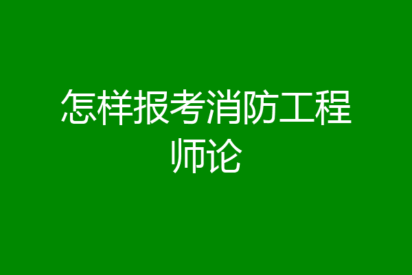 怎样报考消防工程师论