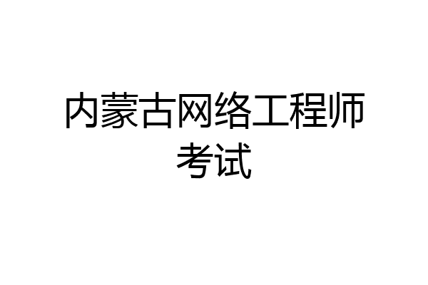 内蒙古网络工程师考试