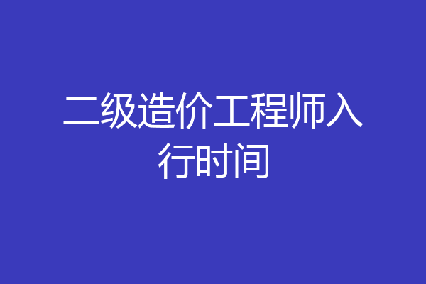 二级造价工程师入行时间