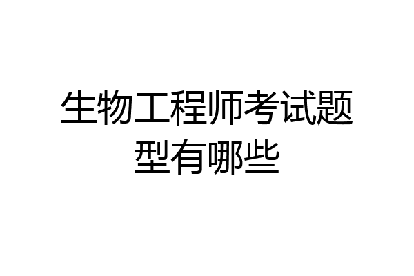 生物工程师考试题型有哪些