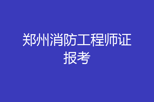 郑州消防工程师证报考